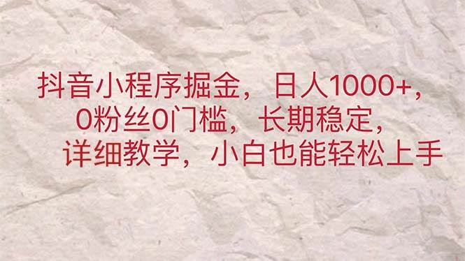 抖音小程序掘金，一天1000+，0粉丝0门槛，长期稳定，小白也能轻松上手