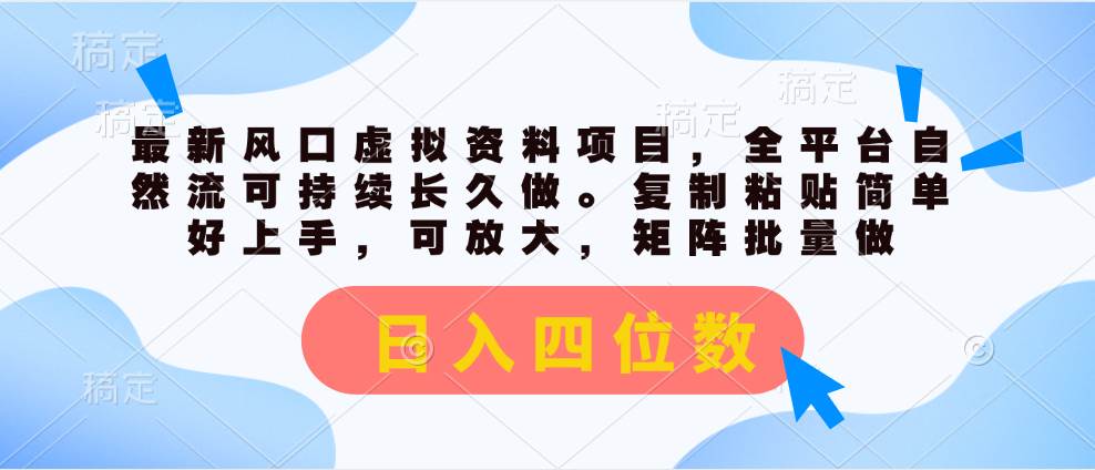 最新风口虚拟资料项目，全平台自然流可持续长久做。复制粘贴 一天四位数