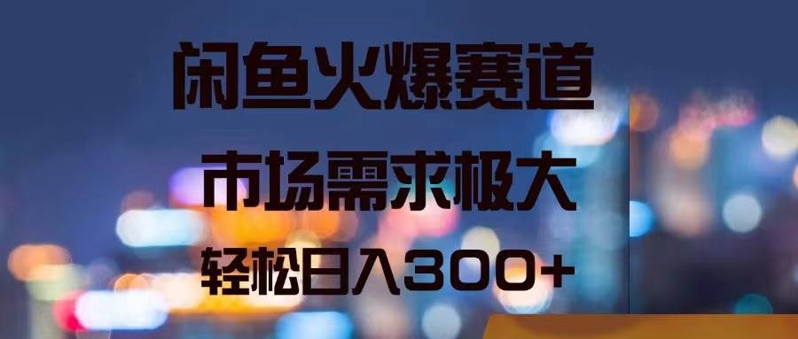 闲鱼火爆赛道，市场需求极大，轻松一天300+