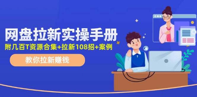 网盘拉新实操手册：教你拉新（附几百T资源合集+拉新108招+案例）