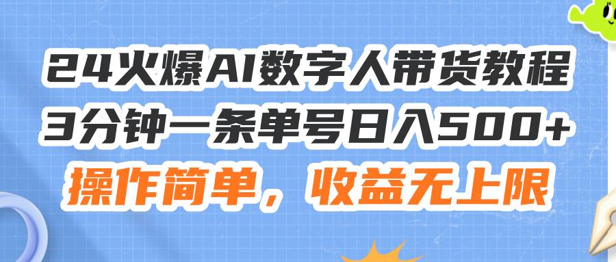 24火爆AI数字人带货教程，3分钟一条，操作简单，收益无上限