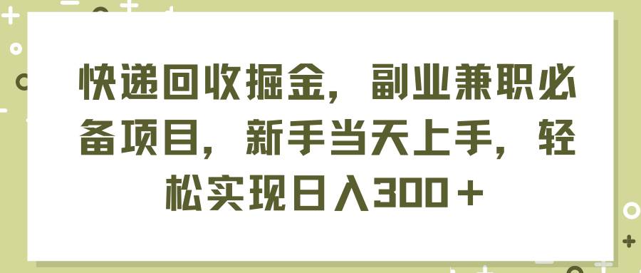 快递回收掘金，副业兼职必备项目，新手当天上手，轻松实现一天300＋