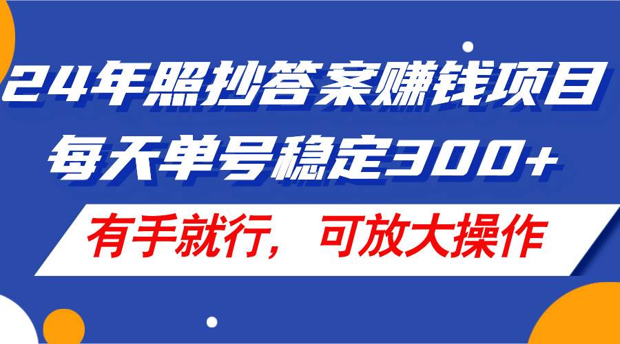 24年照抄答案赚钱项目，每天单号稳定300+，有手就行，可放大操作