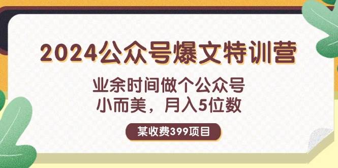 某收费399元-2024公众号爆文特训营：业余时间做个公众号 小而美 