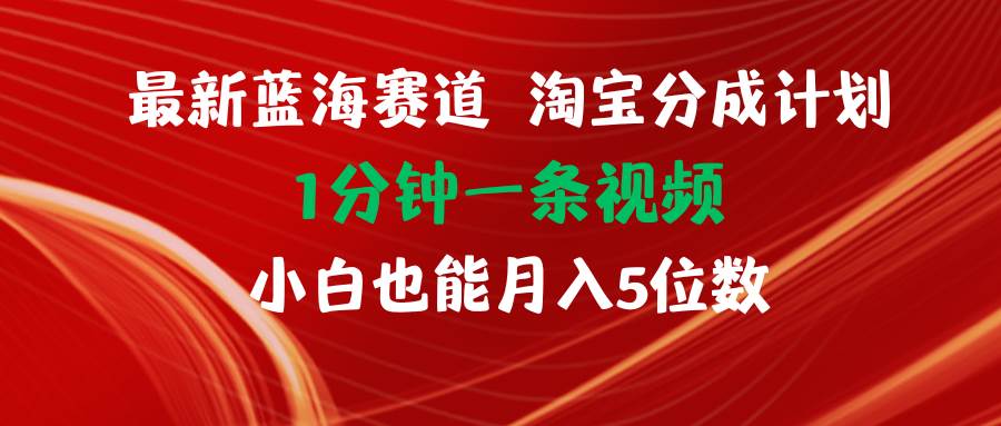 最新蓝海项目淘宝分成计划1分钟1条视频