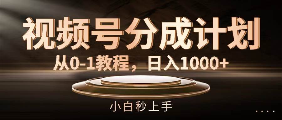 视频号分成计划，从0-1教程，一天1000+