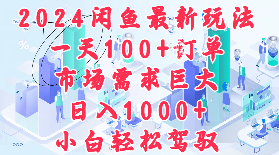 2024闲鱼最新玩法，一天100+订单，市场需求巨大，一天1000+，小白轻松驾驭