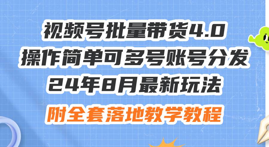 24年8月最新玩法视频号批量带货4.0