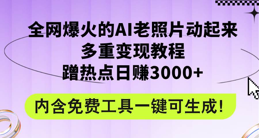 全网爆火的AI老照片动起来多重变现教程，蹭热点一天3000+，内含免费工具