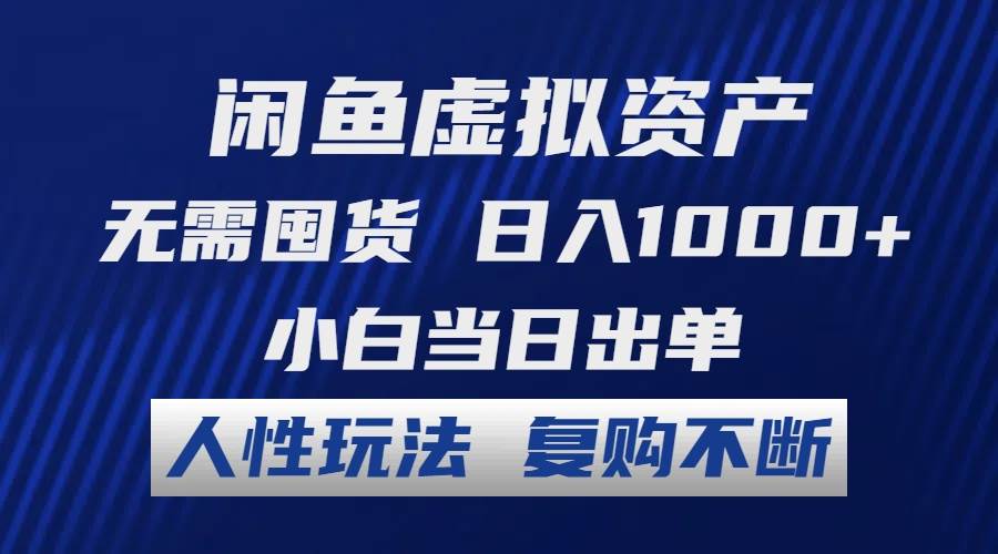 闲鱼虚拟项目 无需囤货 一天1000+ 小白当日出单 人性玩法 复购不断