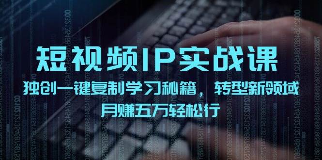 短视频 IP实战课，独创一键复制学习秘籍，转战新领域