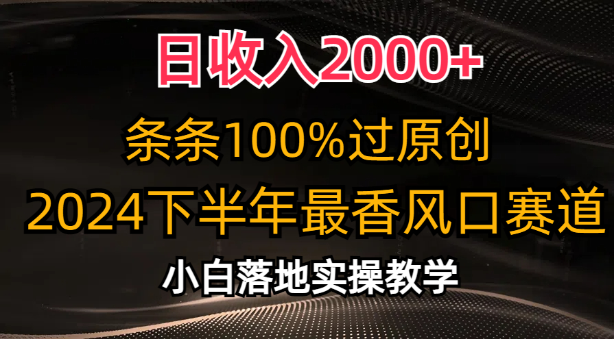 2024下半年最香风口赛道，小白轻松上手，一天2000+，条条100%过原创