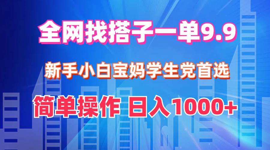 全网找搭子1单9.9 新手小白宝妈学生党首选 简单操作