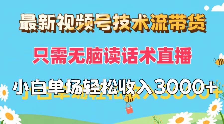 最新视频号技术流带货，只需无脑读话术直播，小白单场直播纯收益也能轻...