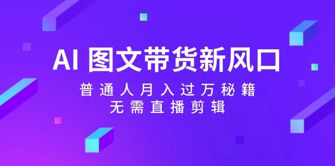 AI 图文带货新风口：普通人一个月过万秘籍，无需直播剪辑