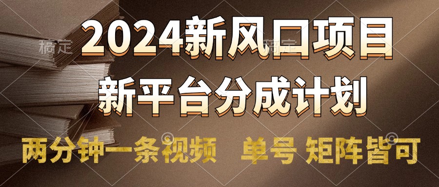 2024风口项目，新平台分成计划，两分钟一条视频