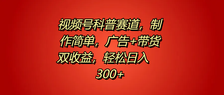 视频号科普赛道，制作简单，广告+带货双收益