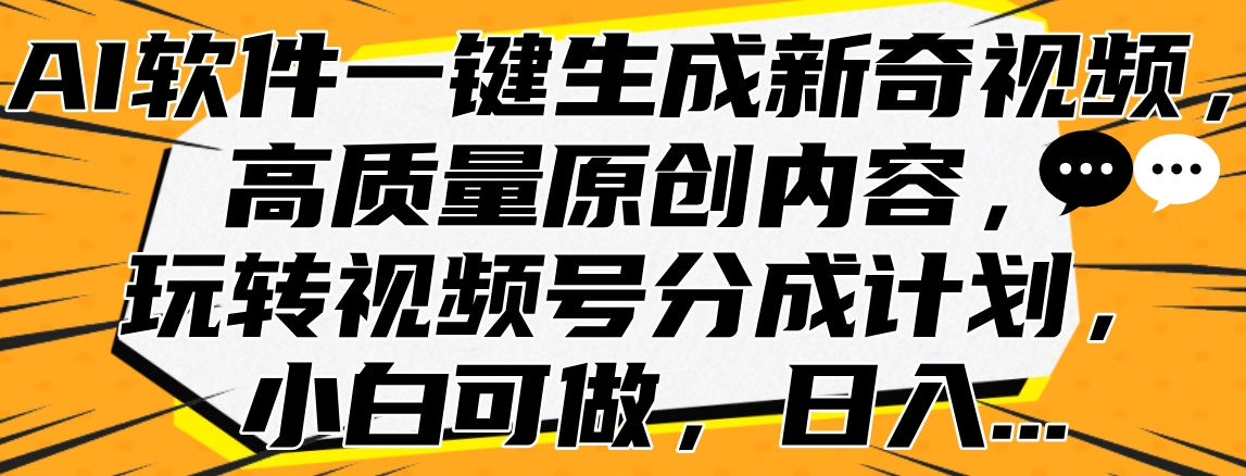 AI软件一键生成新奇视频，高质量原创内容，玩转视频号分成计划，小白可做