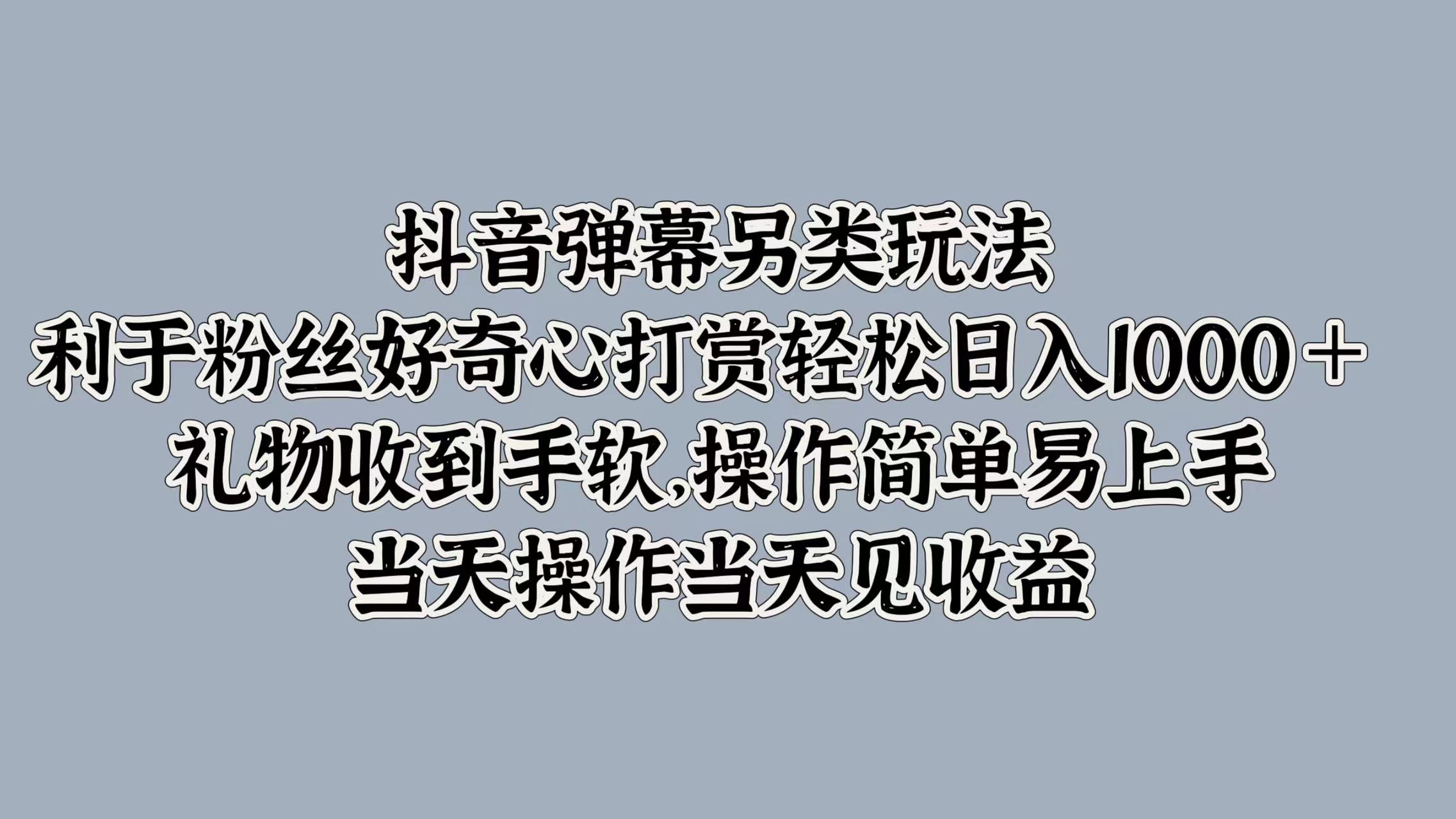 抖音弹幕另类玩法，利于粉丝好奇心打赏 礼物收到手软，操作简单易上手，当天操作当天见收益