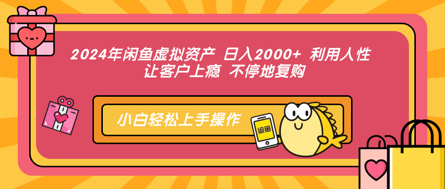 2024年闲鱼虚拟产品 一天2000+ 利用人性 让客户上瘾 不停地复购