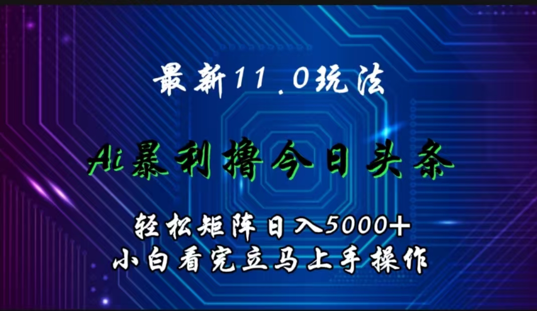 最新11.0玩法 AI辅助今日头条轻松实现矩阵小白看完即可上手矩阵操作