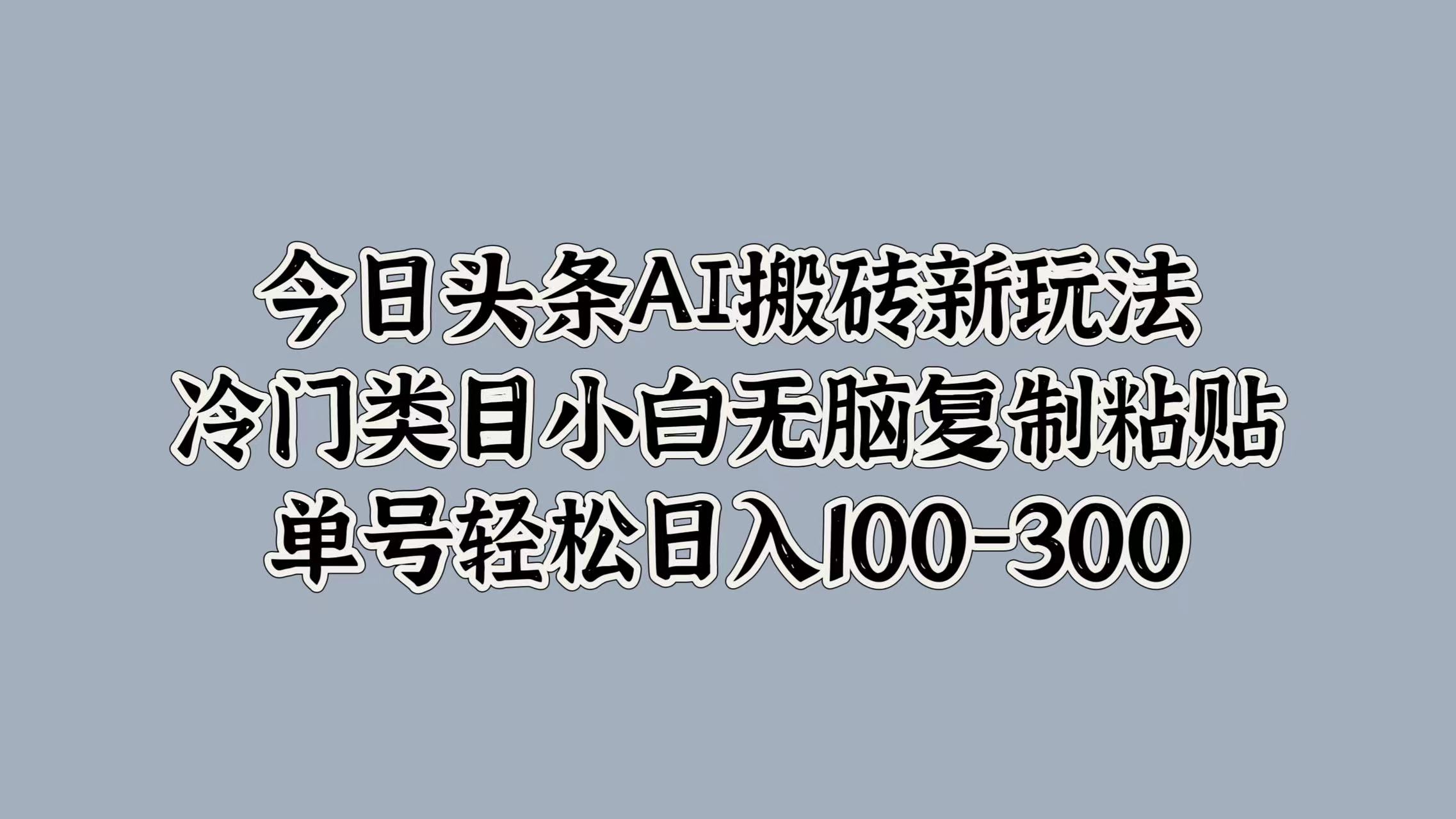 今日头条AI新玩法，冷门类目小白无脑复制粘贴