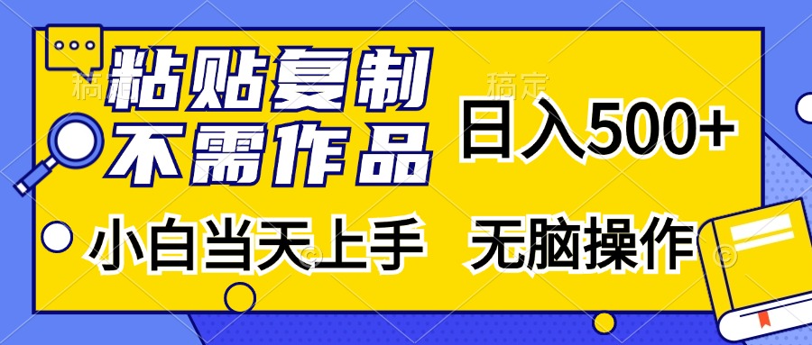 粘贴复制无需作品，一天500+，小白当天上手，无脑操作