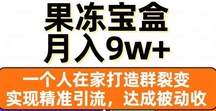 果冻宝盒，通过精准引流和裂变群，实现被动收入
