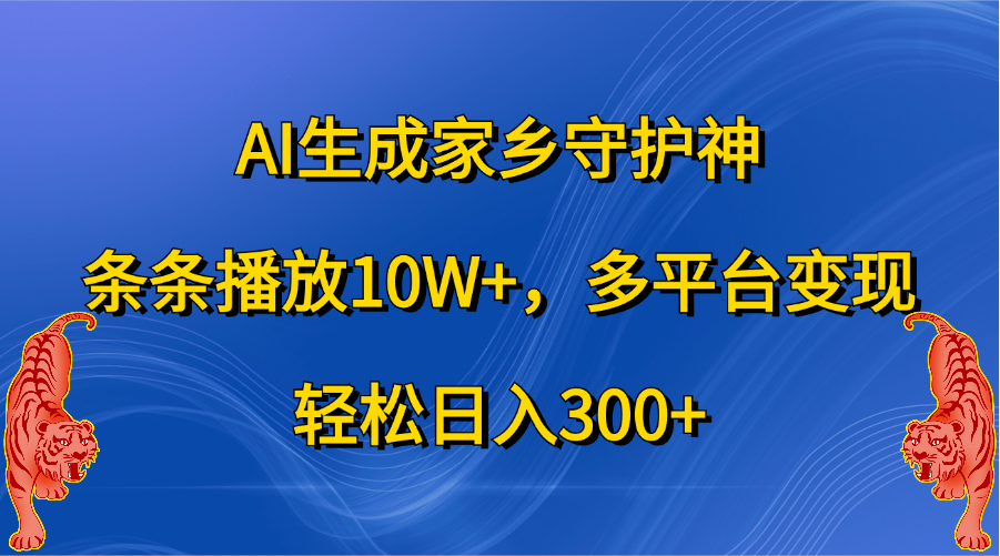AI生成家乡守护神，条条播放10W+，轻松一天300+，多平台变现