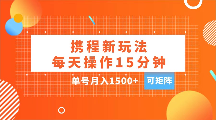 玩赚携程APP，每天简单操作15分钟，单号一个月1500+，可矩阵