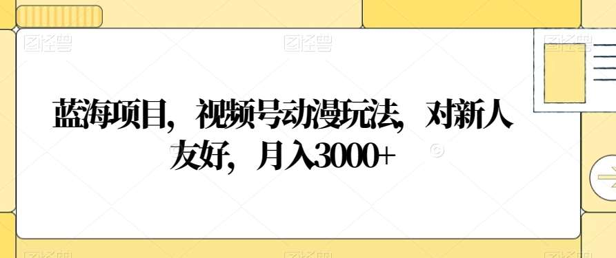 视频号动漫玩法，对新人友好，一个月3000+，蓝海项目