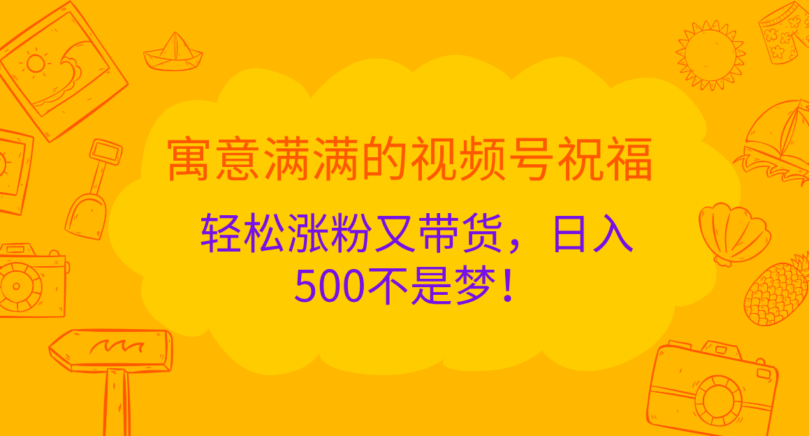 寓意满满的 视频号祝福，轻松涨粉又带货，一天500不是梦！