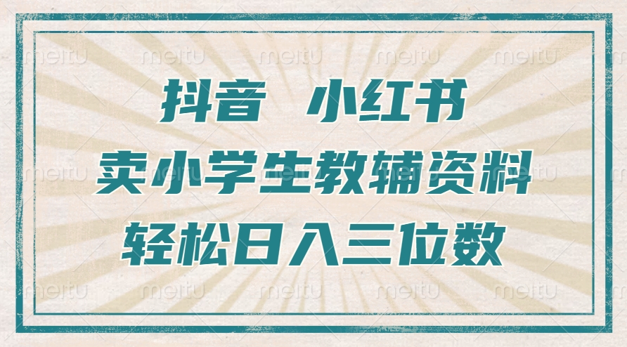 抖音小红书卖小学生教辅资料，一个月利润1W+，操作简单，小白也能轻松一天3位数