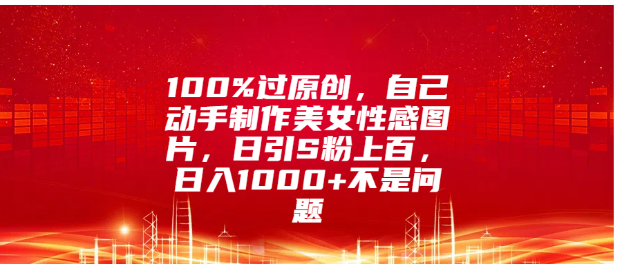 100%过原创，自己动手制作mei.女图片，日引S粉上百