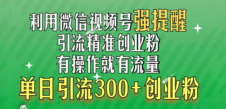 利用微信视频号“强提醒”功能，yin精准创业粉，有操作就有流量，单日300+创业粉