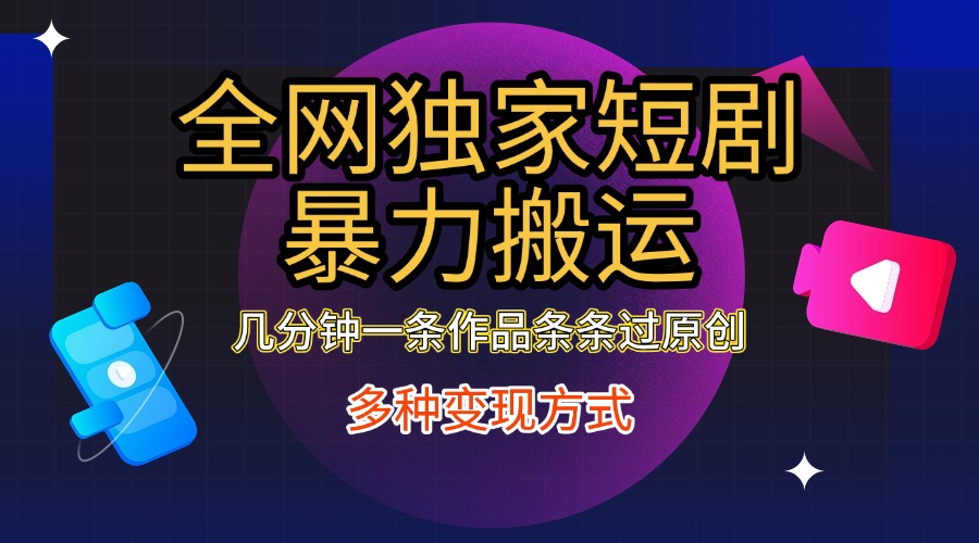 全网独家短剧，只需要几分钟一条作品条条过原创，多种变现方式