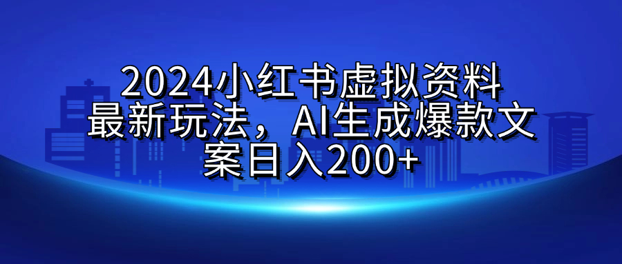 2024小红书虚拟资料最新玩法，AI生成爆款文案