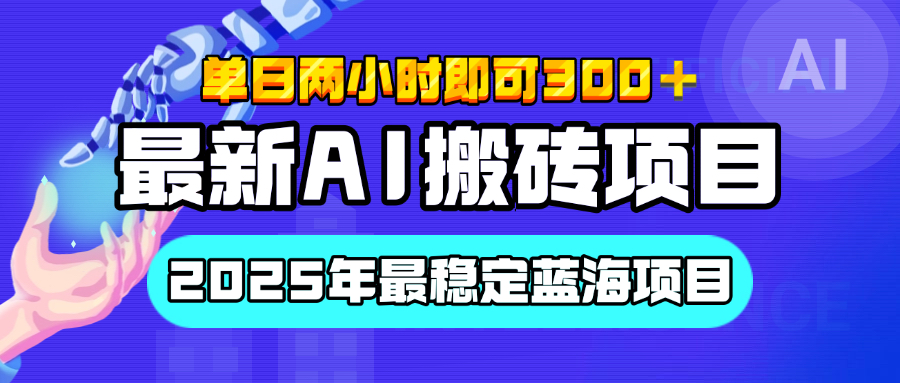 【最新AI项目】经测试2025年最稳定蓝海项目，执行力强先吃肉，单日两小时即可300+，多劳多得