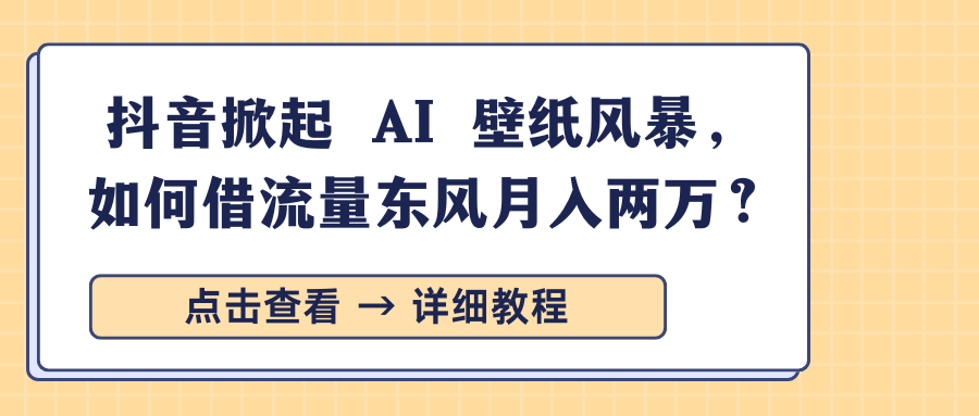 抖音掀起 AI 壁纸风暴