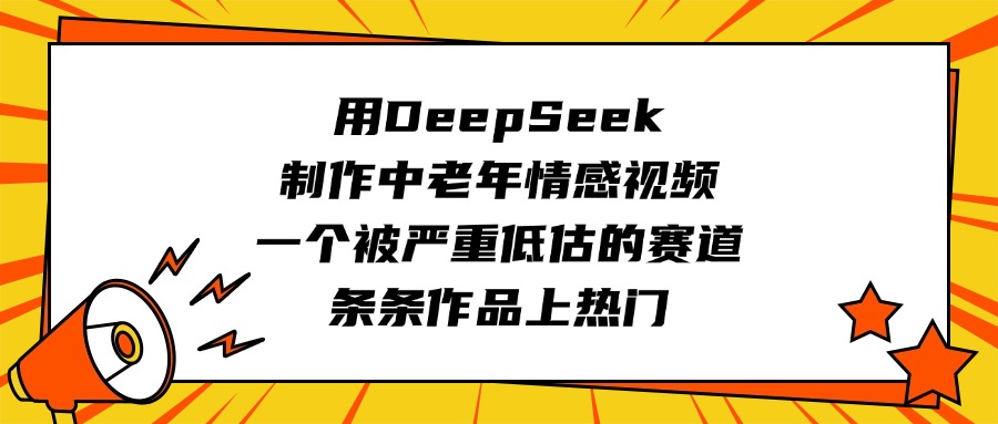 用DeepSeek制作中老年情感视频，一个被严重低估的赛道