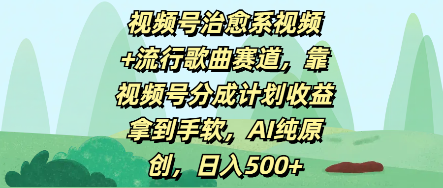 视频号治愈系视频+流行歌曲赛道，靠视频号分成计划收益拿到手软，AI纯原创