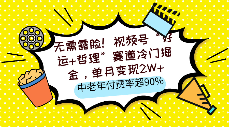 视频号“好运+哲理”赛道冷门掘金，单月变现2W+，中老年付费率超90%
