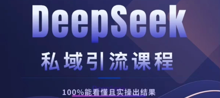 DeepSeek私域课程，小白也能看懂，实操必出结果，日引目标客户200+