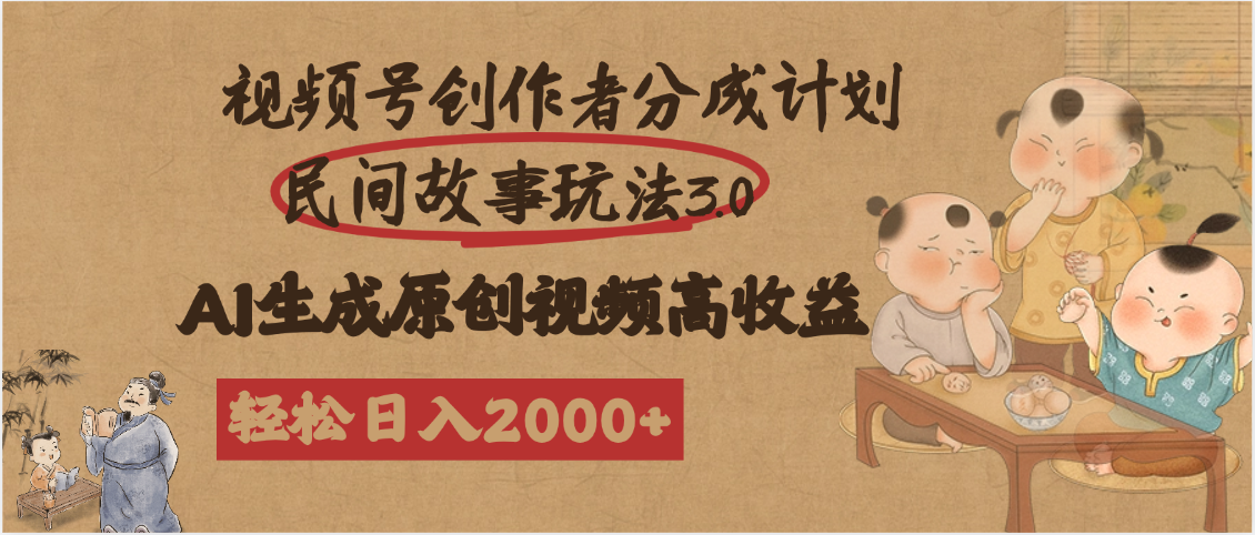 视频号创作者分成民间故事玩法3.0，100%原创视频高收益
