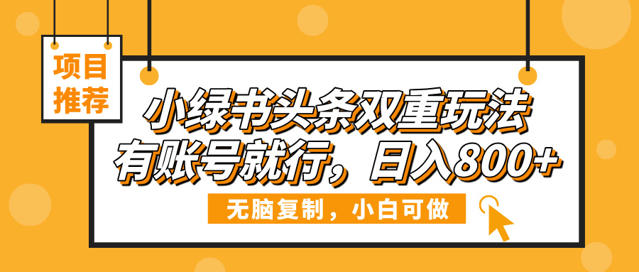 小绿书头条双重玩法，有账号就行