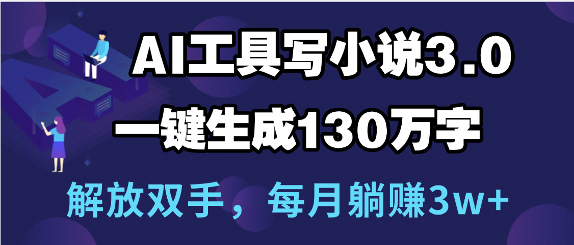 用AI工具写小说3.0，一键生成130万字，解放双手