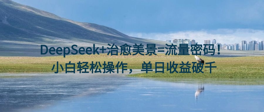 DeepSeek+治愈美景=流量密码