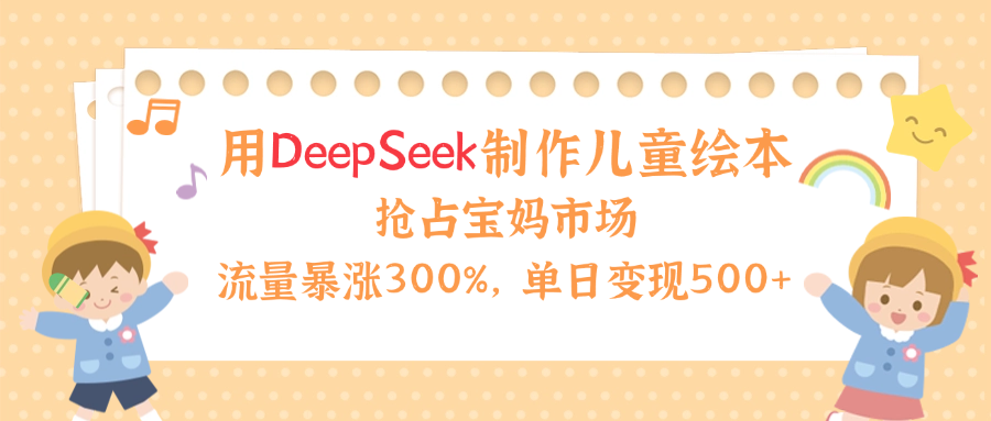 用Deepseek制作儿童绘本，抢占宝妈儿童市场，单日变现500+！