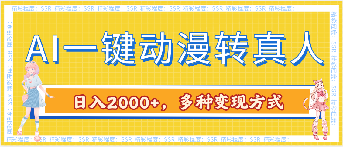 AI一键动漫转真人，多种变现方式