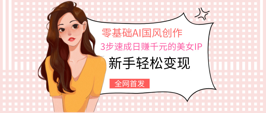 零基础AI国风创作：3步速成，新手轻松变现